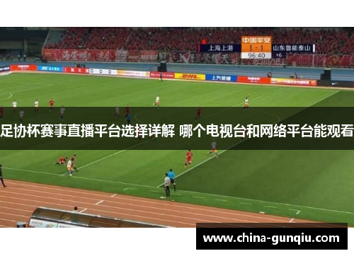 足协杯赛事直播平台选择详解 哪个电视台和网络平台能观看